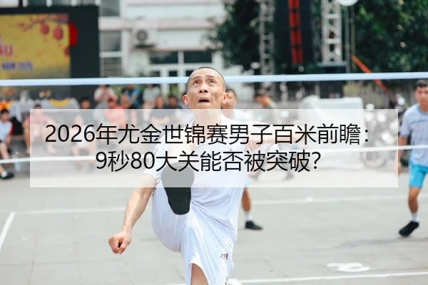 2026年尤金世锦赛男子百米前瞻：9秒80大关能否被突破？