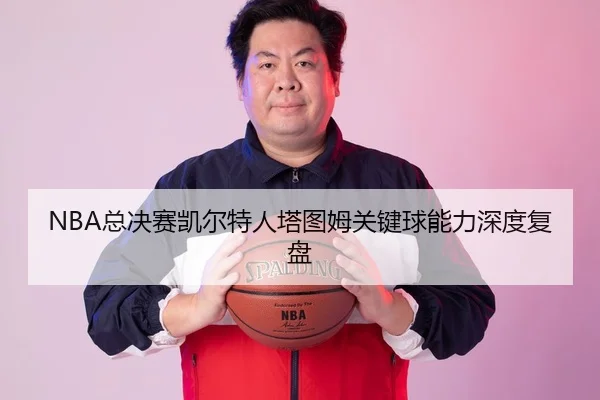 NBA总决赛凯尔特人塔图姆关键球能力深度复盘